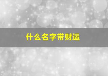 什么名字带财运