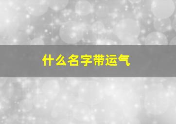 什么名字带运气