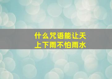 什么咒语能让天上下雨不怕雨水