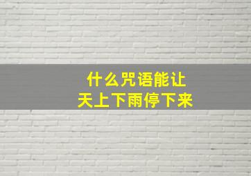 什么咒语能让天上下雨停下来