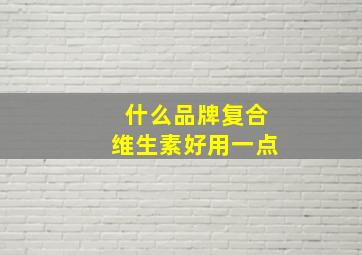 什么品牌复合维生素好用一点