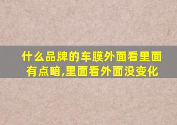 什么品牌的车膜外面看里面有点暗,里面看外面没变化