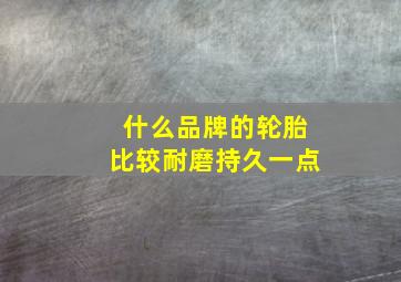 什么品牌的轮胎比较耐磨持久一点