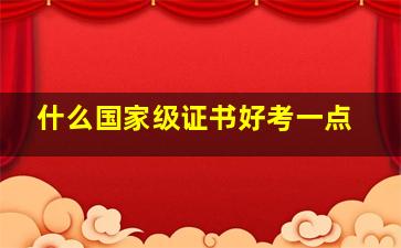 什么国家级证书好考一点