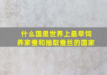 什么国是世界上最早饲养家蚕和抽取蚕丝的国家