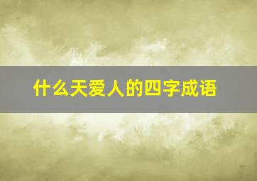 什么天爱人的四字成语