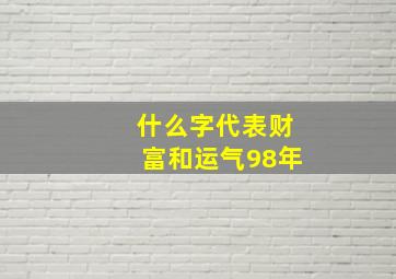 什么字代表财富和运气98年