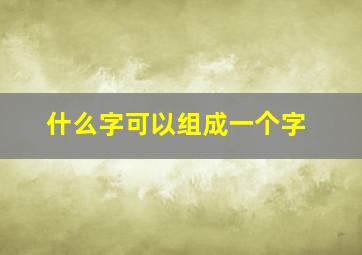 什么字可以组成一个字