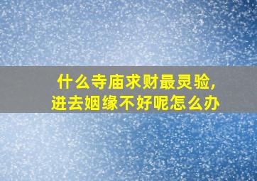 什么寺庙求财最灵验,进去姻缘不好呢怎么办