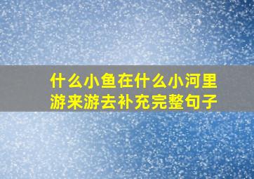 什么小鱼在什么小河里游来游去补充完整句子