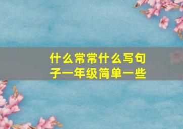 什么常常什么写句子一年级简单一些