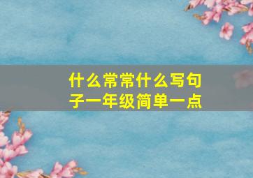 什么常常什么写句子一年级简单一点