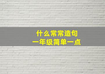 什么常常造句一年级简单一点