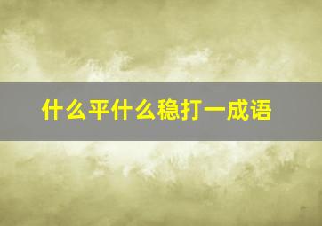 什么平什么稳打一成语