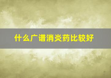 什么广谱消炎药比较好