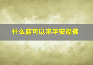 什么庙可以求平安福佛