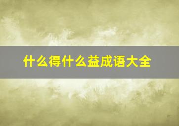 什么得什么益成语大全