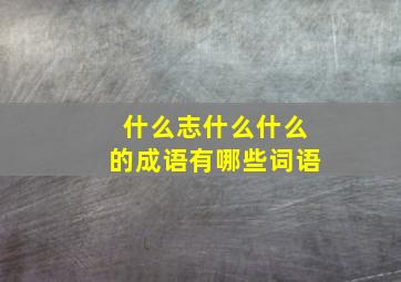 什么志什么什么的成语有哪些词语