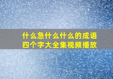 什么急什么什么的成语四个字大全集视频播放