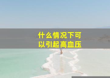 什么情况下可以引起高血压