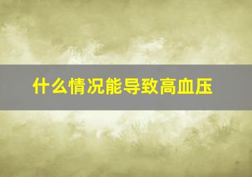 什么情况能导致高血压