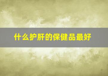 什么护肝的保健品最好