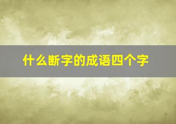 什么断字的成语四个字