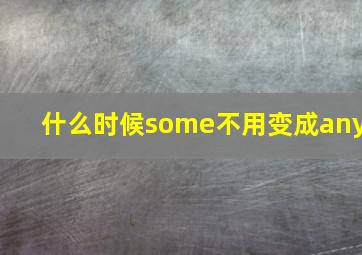 什么时候some不用变成any