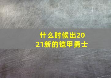 什么时候出2021新的铠甲勇士