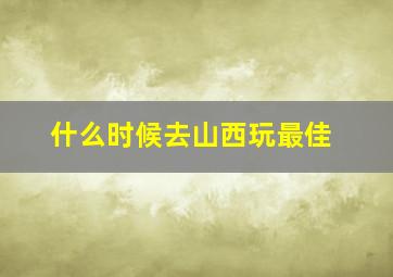 什么时候去山西玩最佳