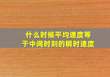 什么时候平均速度等于中间时刻的瞬时速度