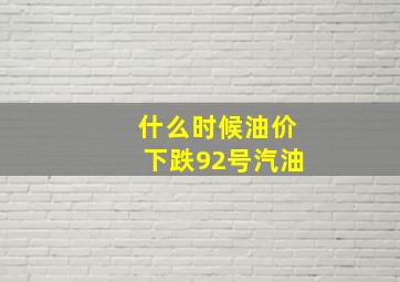 什么时候油价下跌92号汽油