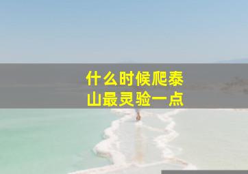 什么时候爬泰山最灵验一点