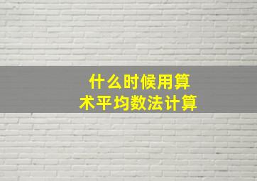 什么时候用算术平均数法计算