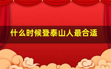 什么时候登泰山人最合适