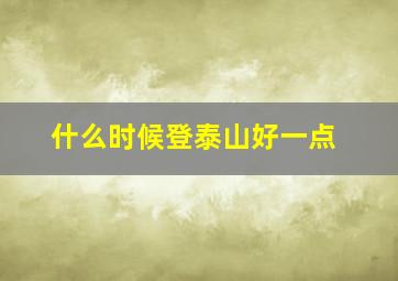 什么时候登泰山好一点