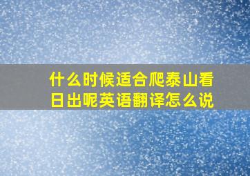 什么时候适合爬泰山看日出呢英语翻译怎么说