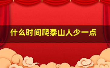 什么时间爬泰山人少一点