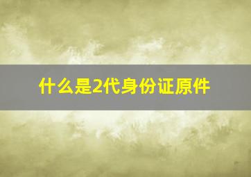 什么是2代身份证原件