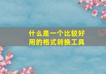 什么是一个比较好用的格式转换工具