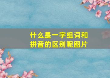 什么是一字组词和拼音的区别呢图片