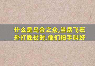 什么是乌合之众,当岳飞在外打胜仗时,他们拍手叫好