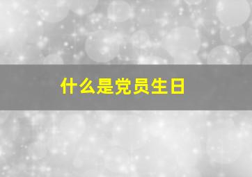 什么是党员生日