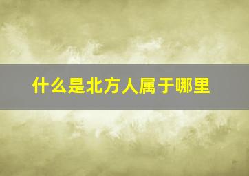 什么是北方人属于哪里