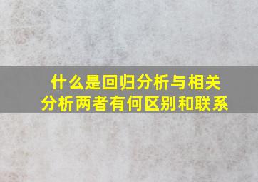 什么是回归分析与相关分析两者有何区别和联系