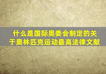 什么是国际奥委会制定的关于奥林匹克运动最高法律文献