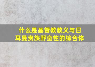 什么是基督教教义与日耳曼贵族野蛮性的综合体