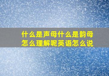 什么是声母什么是韵母怎么理解呢英语怎么说