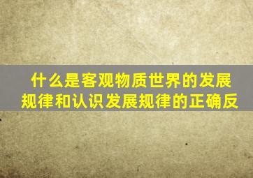 什么是客观物质世界的发展规律和认识发展规律的正确反