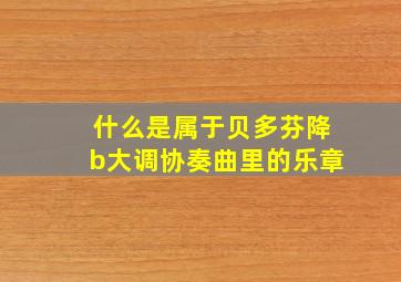 什么是属于贝多芬降b大调协奏曲里的乐章